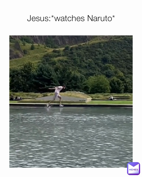 Jesus:*watches Naruto*