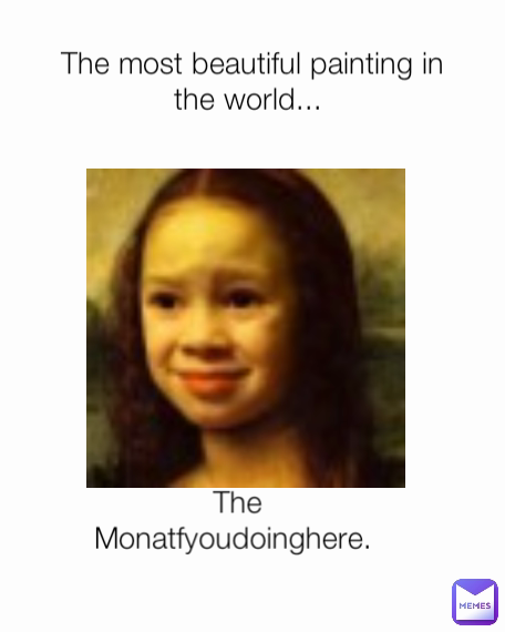 The Monatfyoudoinghere.  The most beautiful painting in the world... 