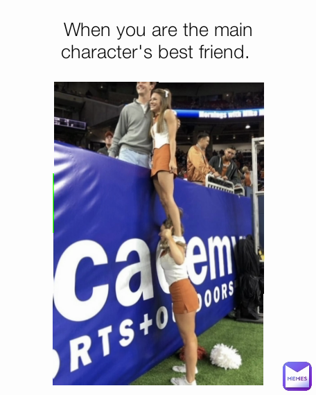 When you are the main character's best friend. 