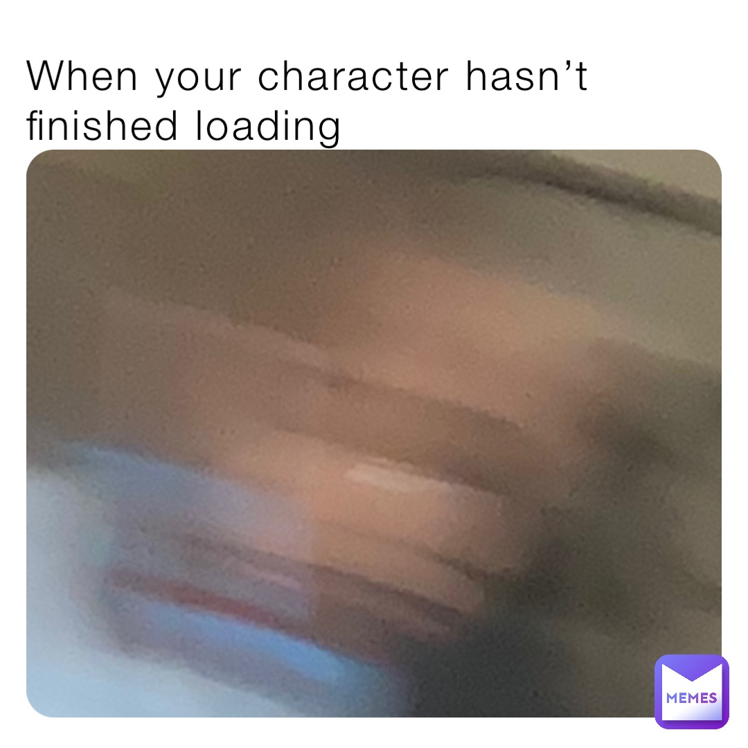 When your character hasn’t finished loading