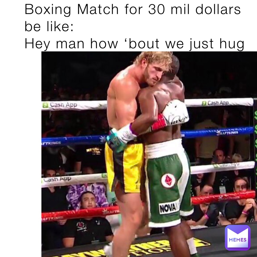 Boxing Match for 30 mil dollars be like:
Hey man how ‘bout we just hug