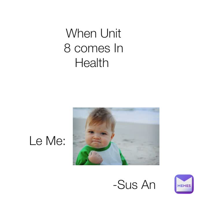 Le Me: When Unit 8 comes In Health 





Me: -Sus An