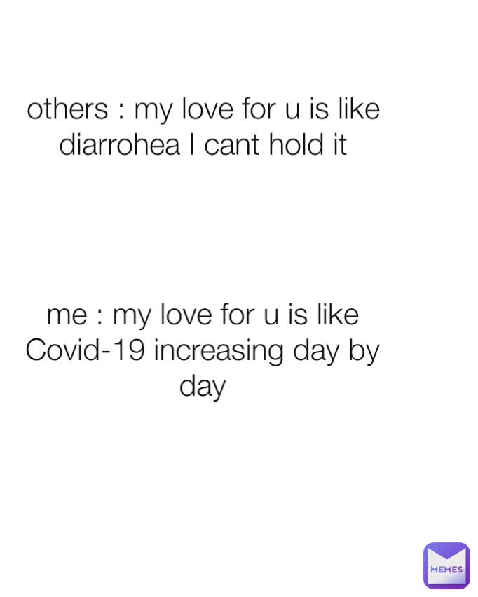 others : my love for u is like diarrohea I cant hold it me : my love for u is like Covid-19 increasing day by day