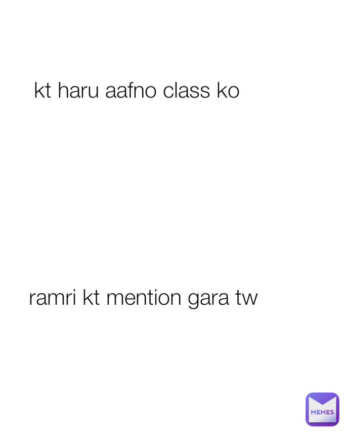 kt haru aafno class ko  ramri kt mention gara tw