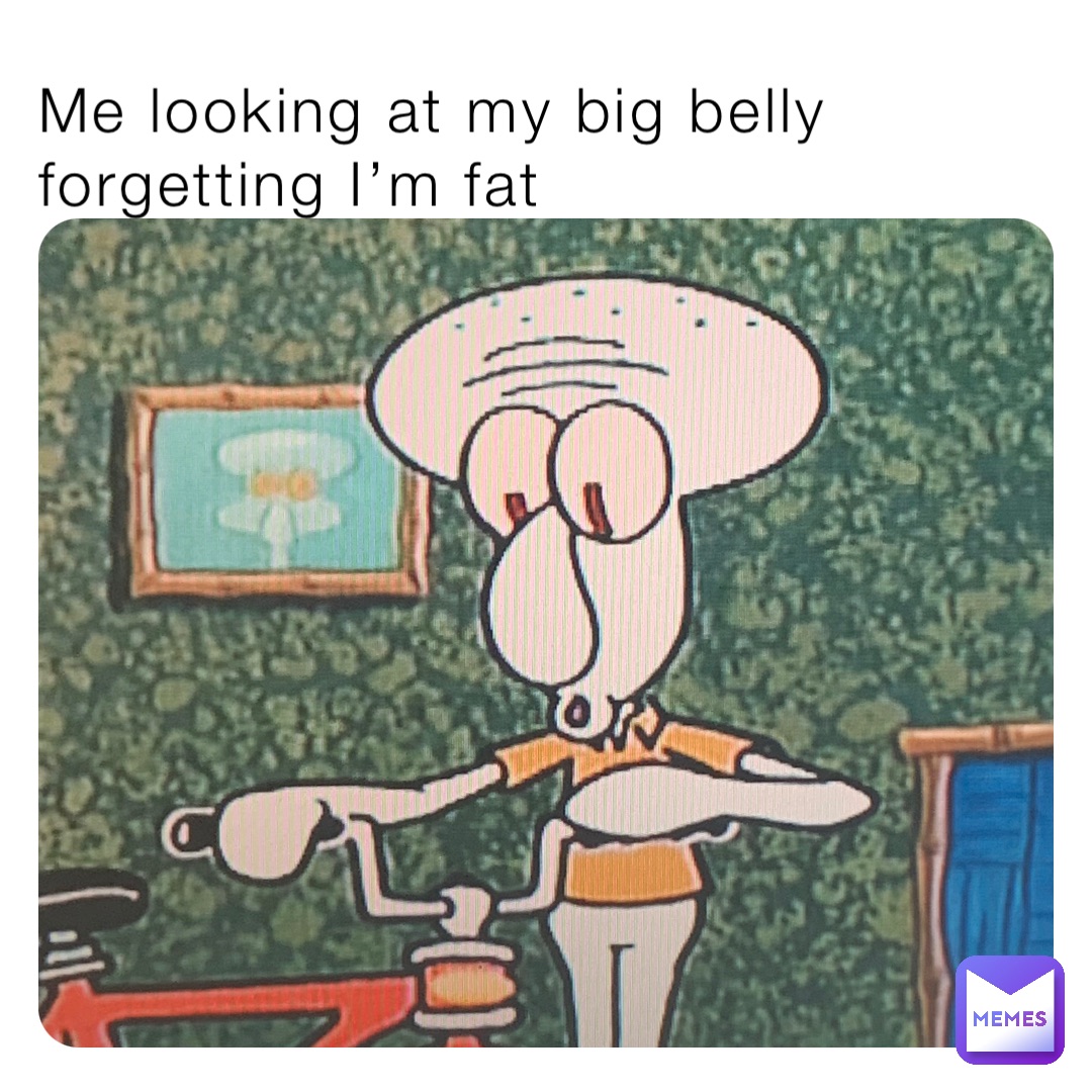 Me looking at my big belly forgetting I’m fat