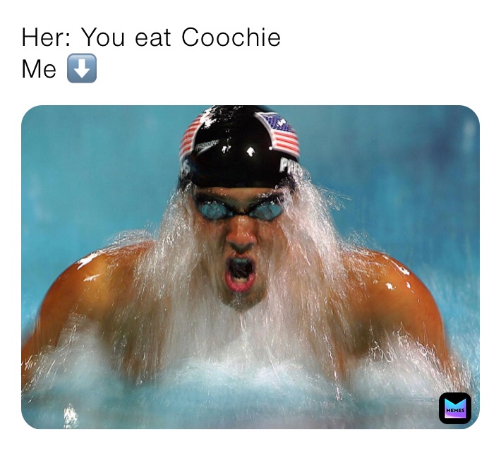 Her: You eat Coochie
Me ⬇️