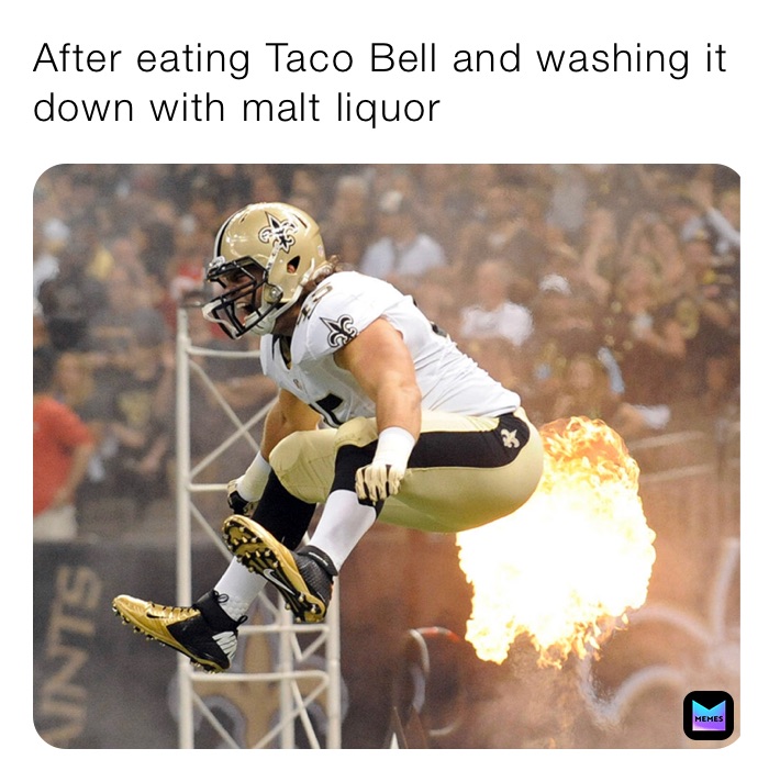 After eating Taco Bell and washing it down with malt liquor 