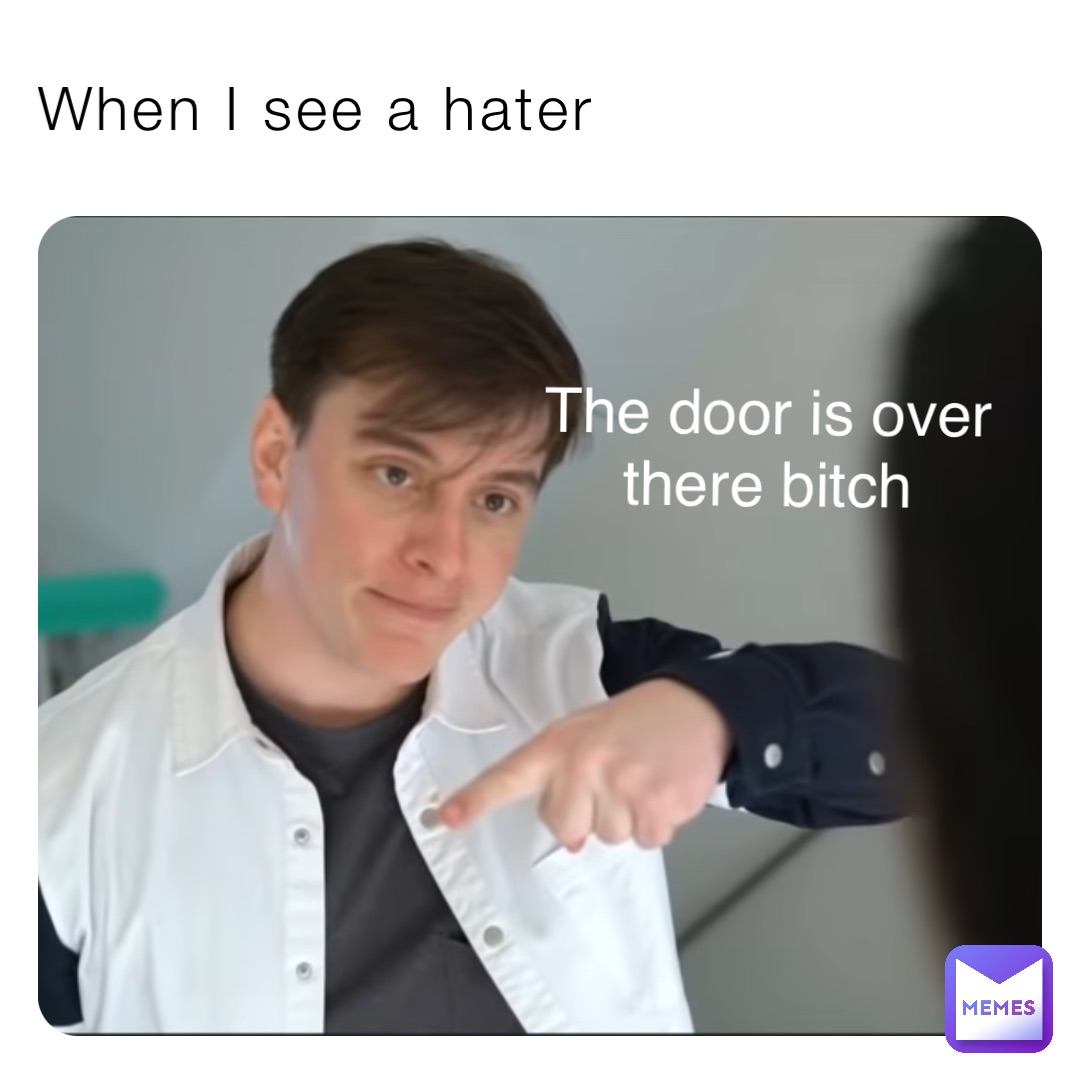 When I see a hater The door is over there bitch