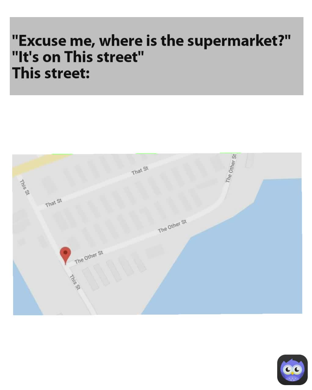 "Excuse me, where is the supermarket?"
"It's on This street"
This street: 