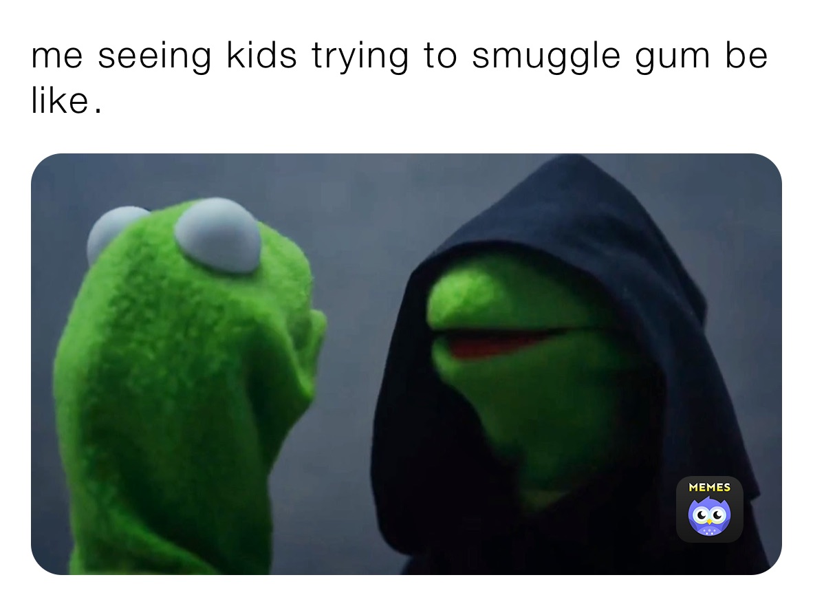 me seeing kids trying to smuggle gum be like￼.