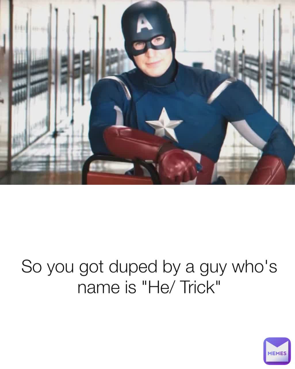 So you got duped by a guy who's name is "He/ Trick"