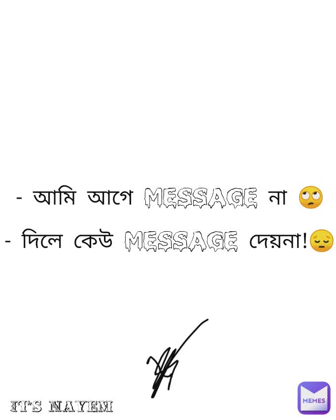 - আমি আগে Message না 🙄

- দিলে কেউ Message দেয়না!😔 It’s Nayem