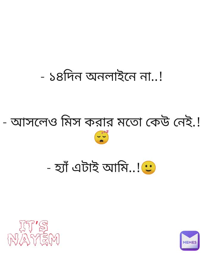 - ১৪দিন অনলাইনে না..!


- আসলেও মিস করার মতো কেউ নেই.!😴

- হ্যাঁ এটাই আমি..!🙂 It’s nayem