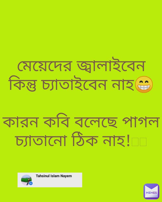 মেয়েদের জ্বালাইবেন কিন্তু চ্যাতাইবেন নাহ😁

কারন কবি বলেছে পাগল চ্যাতানো ঠিক নাহ!🥴🥴