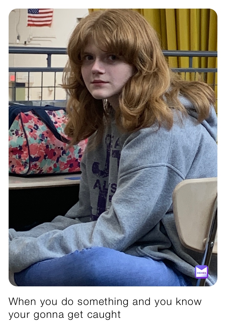 When you do something and you know your gonna get caught