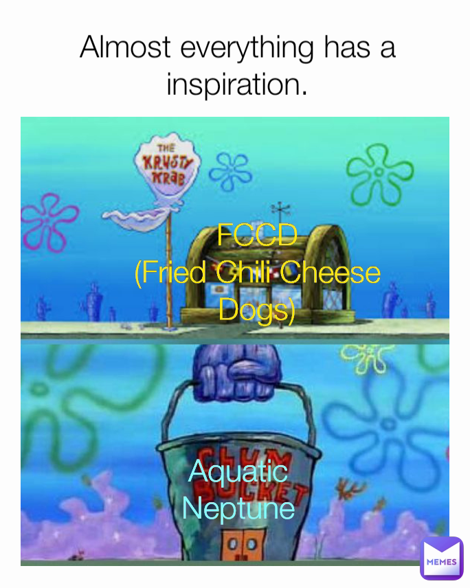 Almost everything has a inspiration. Aquatic Neptune FCCD (Fried Chili