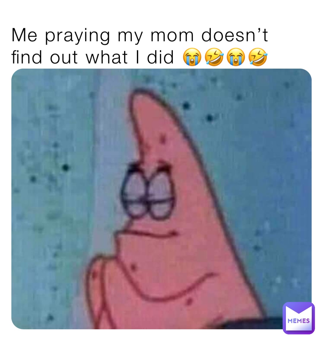 Me praying my mom doesn’t find out what I did 😭🤣😭🤣