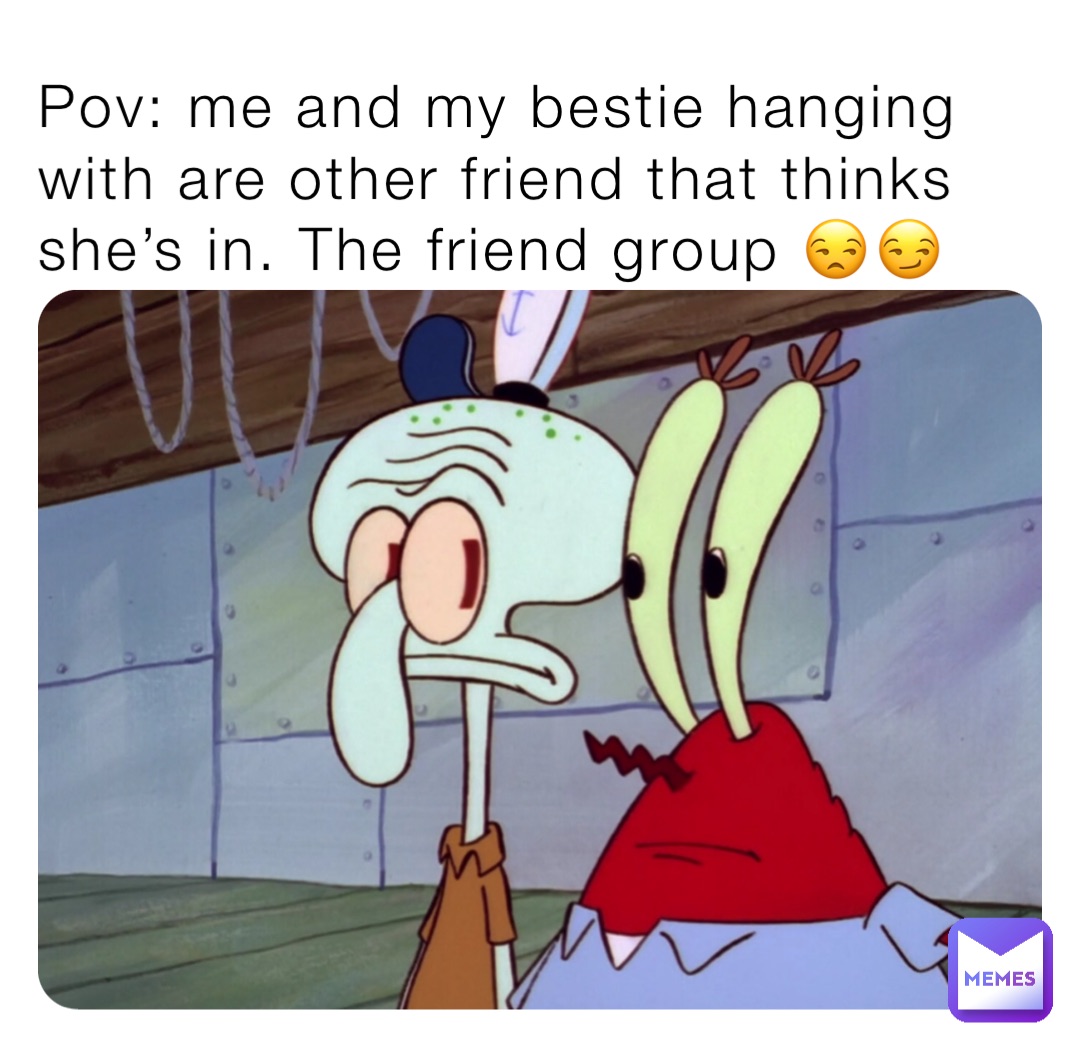 Pov: me and my bestie hanging with are other friend that thinks she’s in. The friend group 😒😏