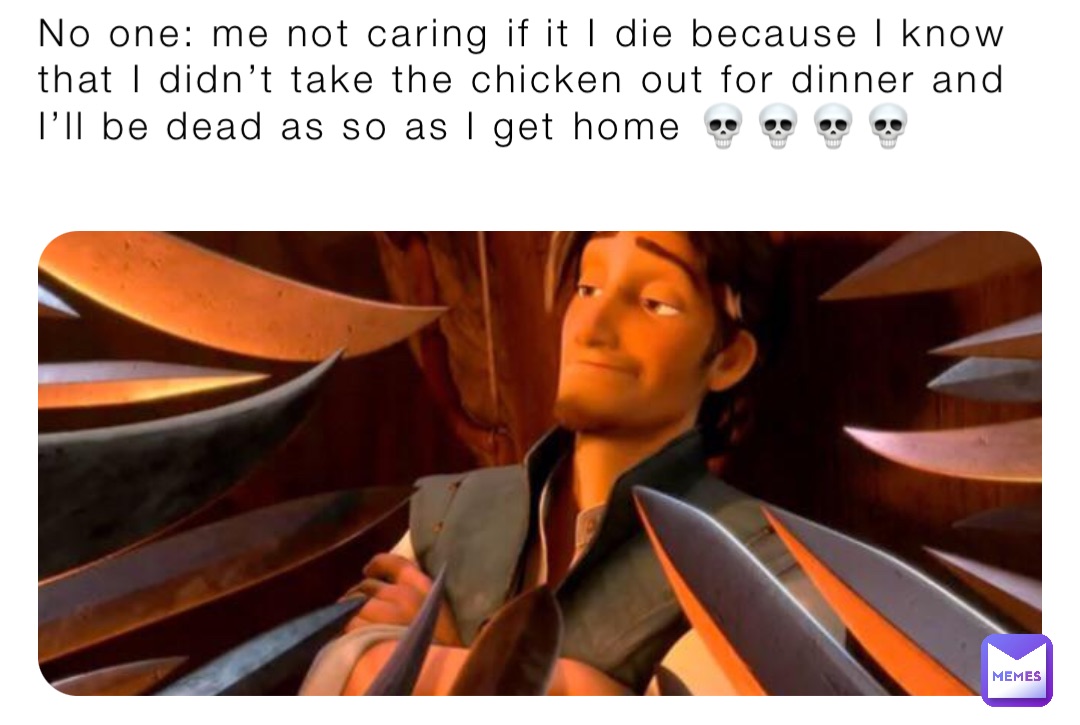 No one: me not caring if it I die because I know that I didn’t take the chicken out for dinner and I’ll be dead as so as I get home 💀💀💀💀