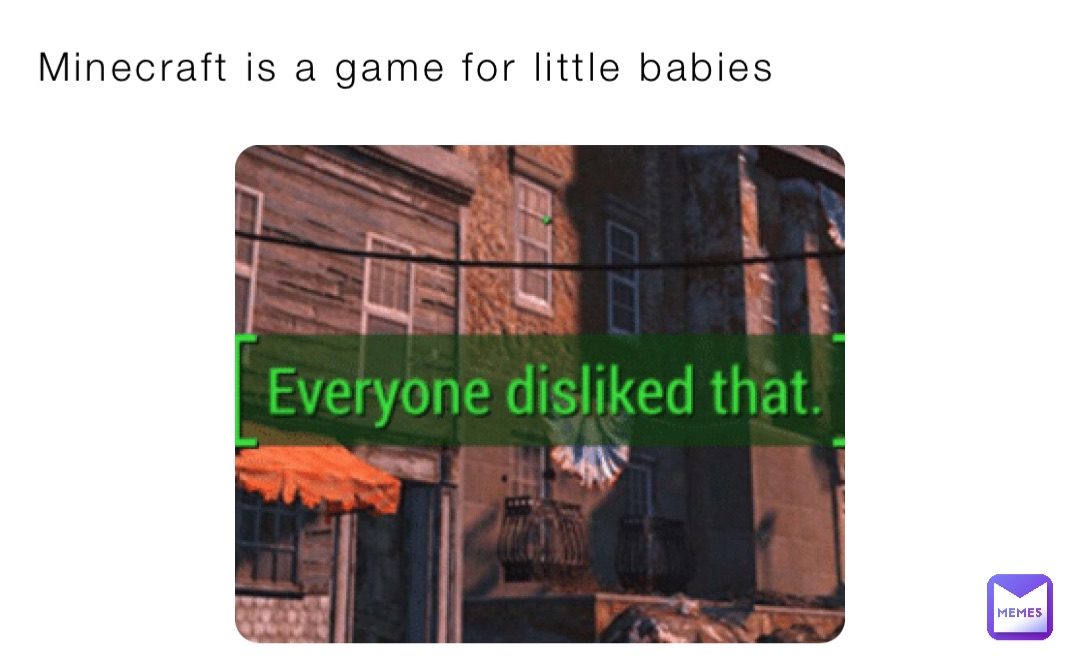 Minecraft is a game for little babies