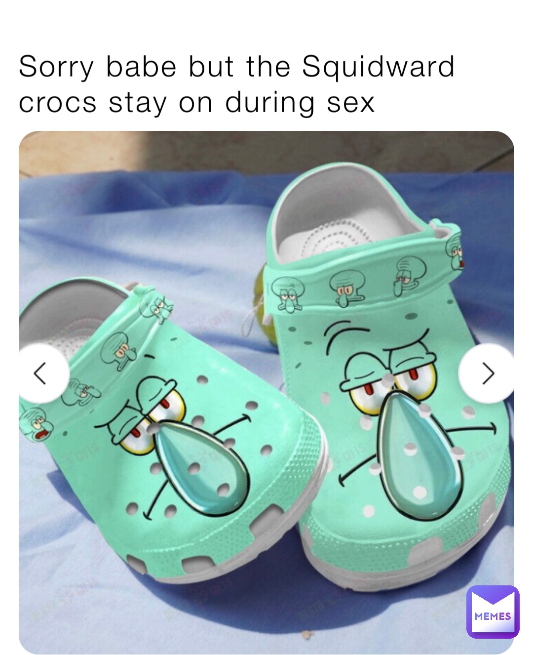Sorry babe but the Squidward crocs stay on during sex