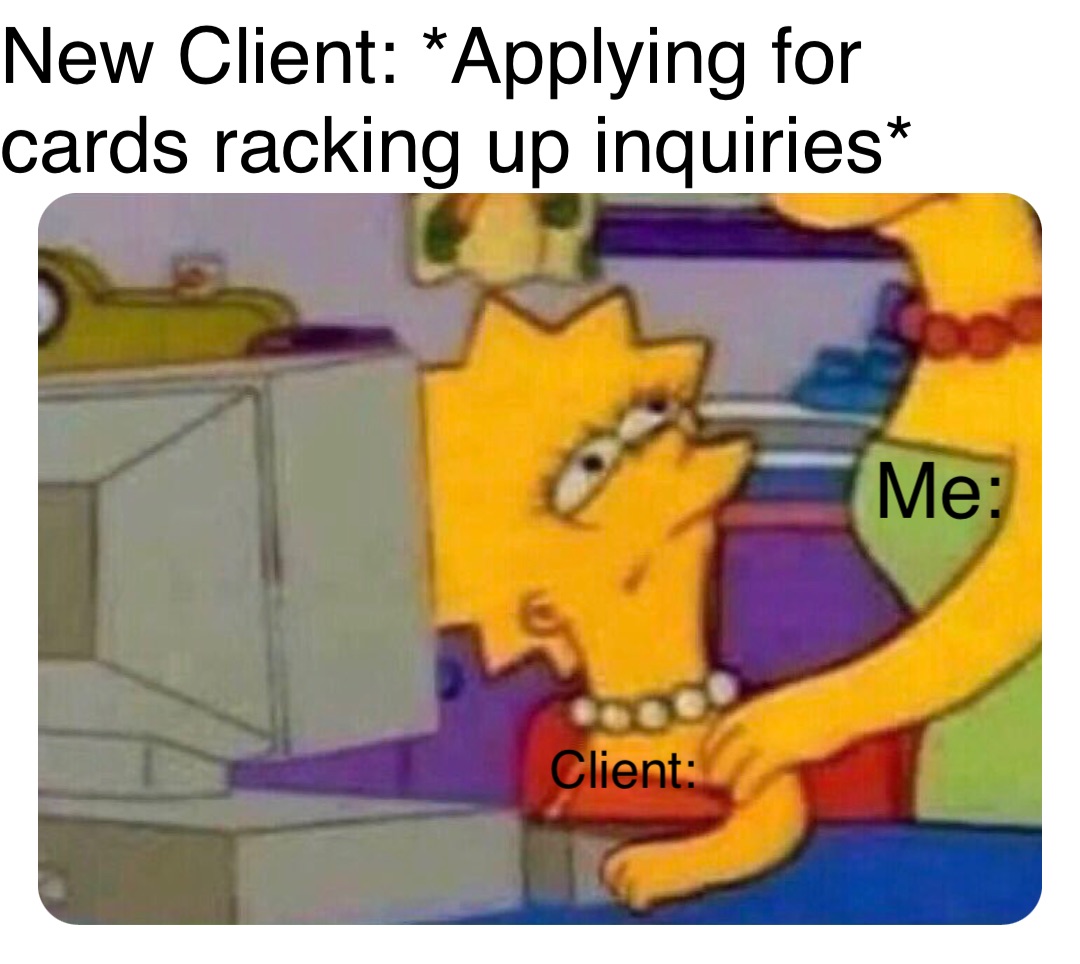 New Client: *Applying for cards racking up inquiries* Me: Client: