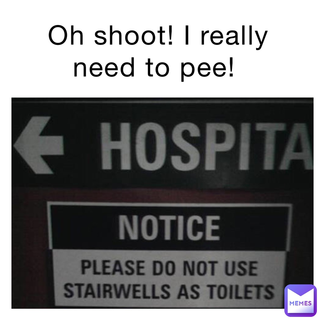 Oh shoot! I really need to pee!