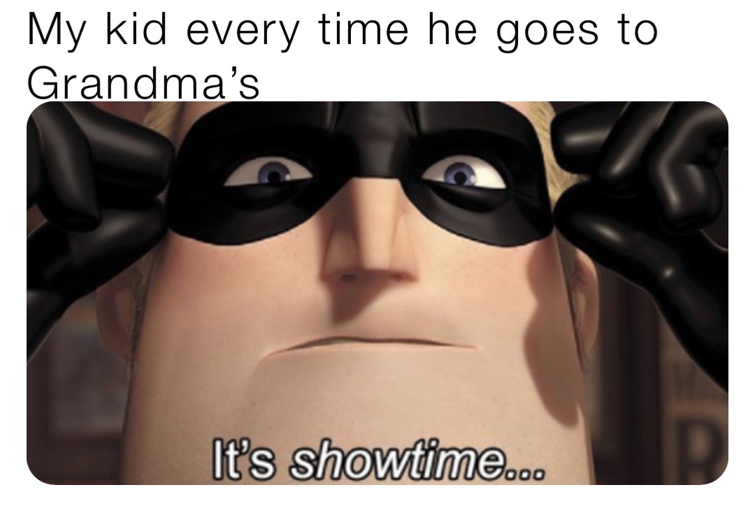 My kid every time he goes to Grandma’s
