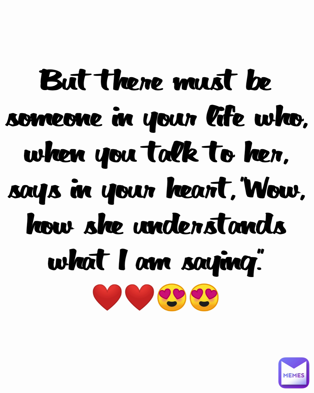 But there must be someone in your life who, when you talk to her, says in your heart, "Wow, how she understands what I am saying."
❤️❤️😍😍