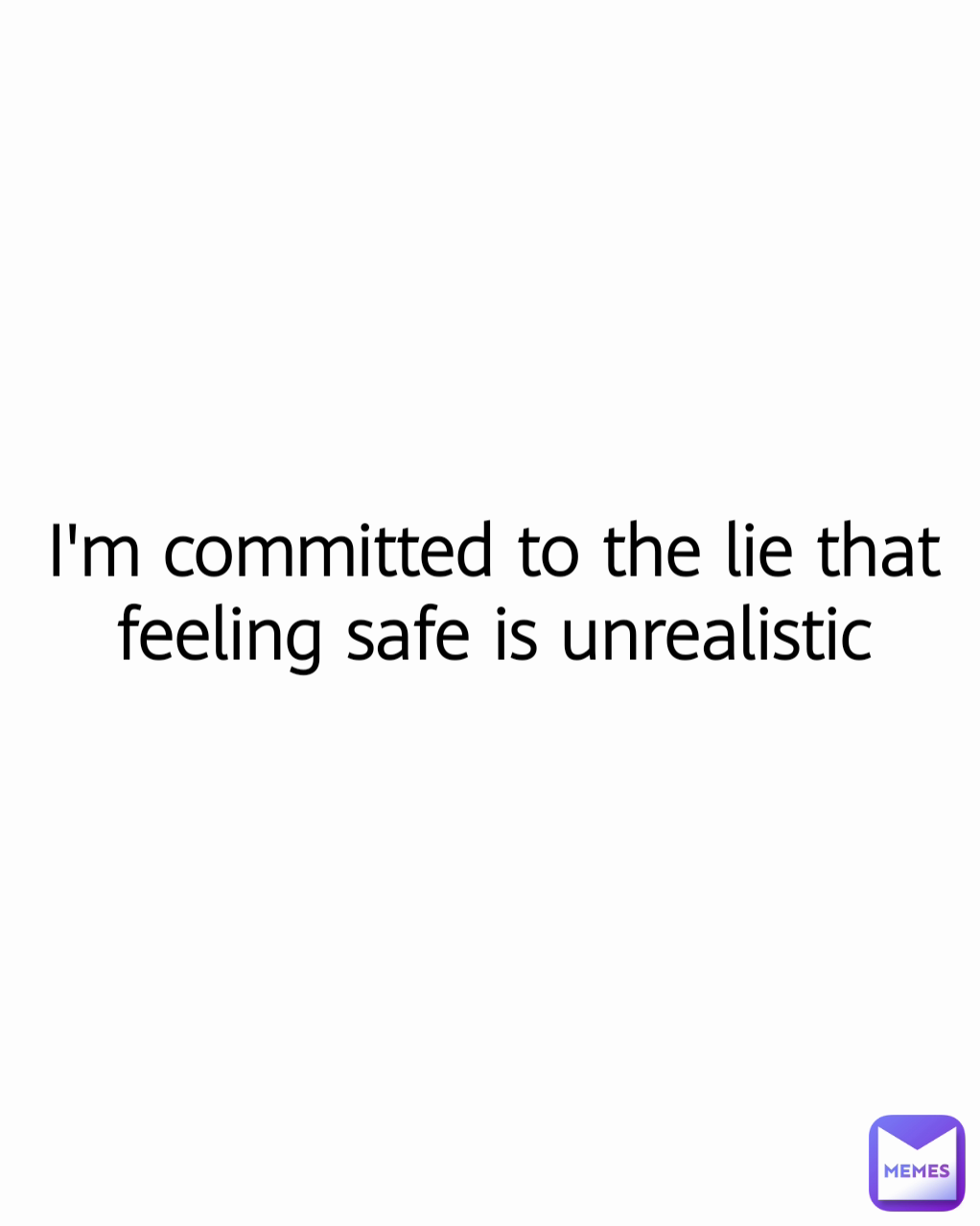 I'm committed to the lie that feeling safe is unrealistic