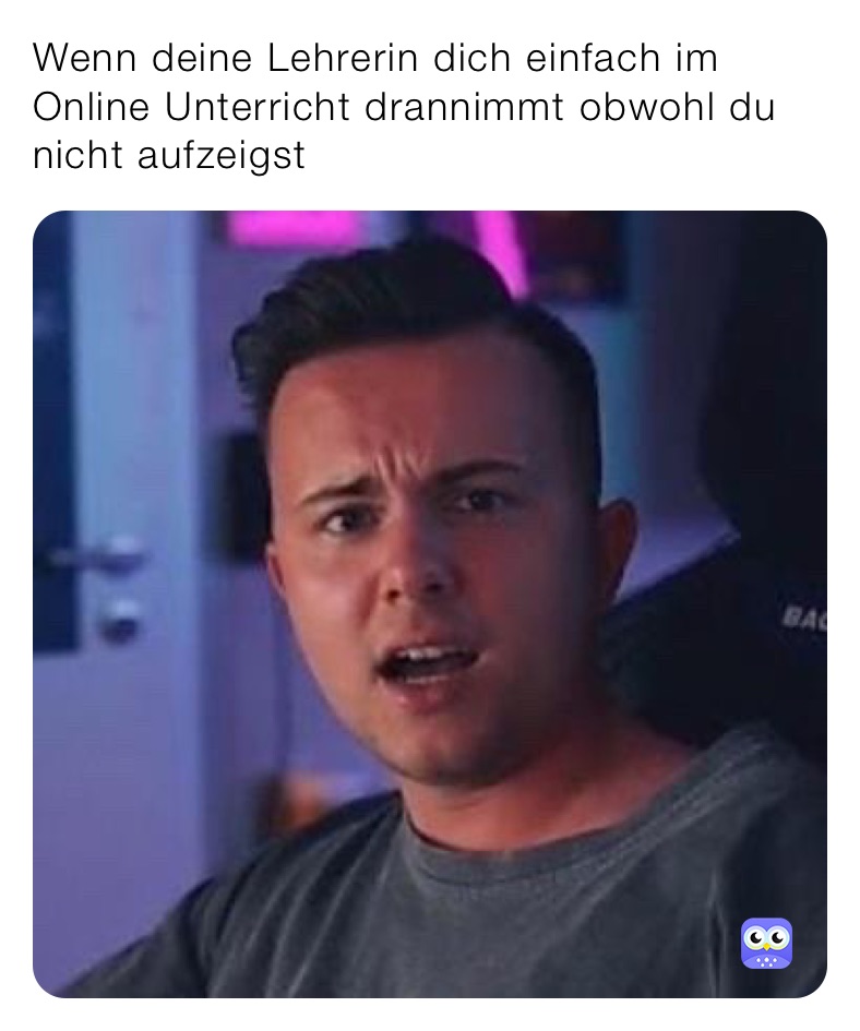 Wenn deine Lehrerin dich einfach im Online Unterricht drannimmt obwohl du nicht aufzeigst 