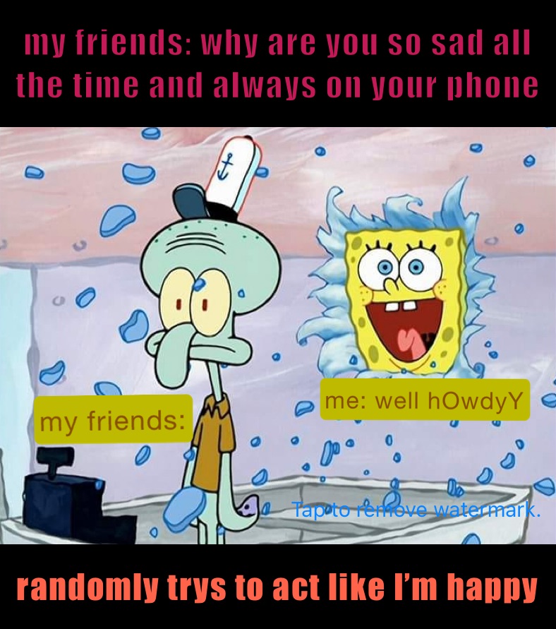 my friends why are you so sad all the time and always on your phone