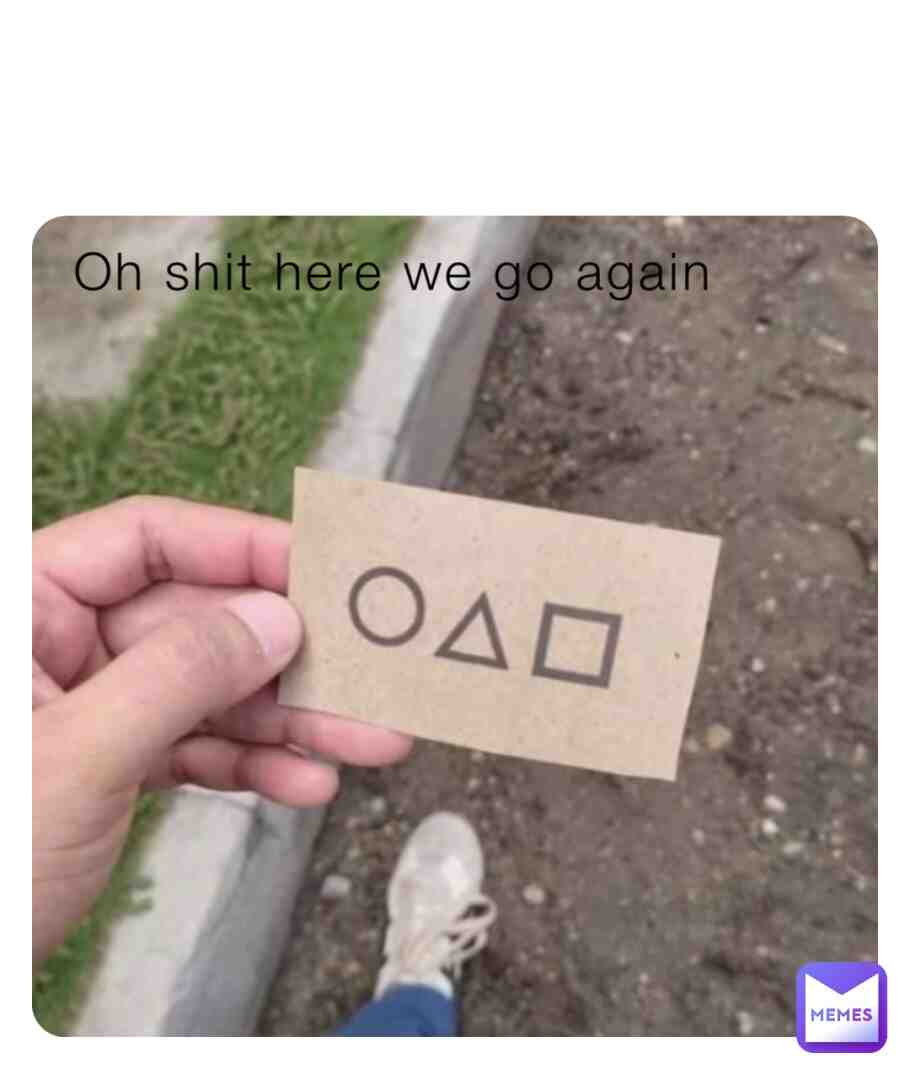 Oh shit here we go again