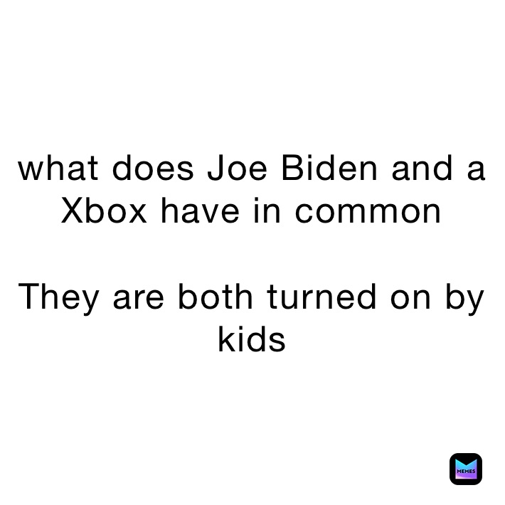 what does Joe Biden and a Xbox have in common

They are both turned on by kids