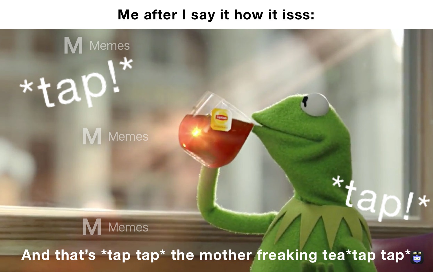 Me after I say it how it isss: And that’s *tap tap* the mother freaking tea*tap tap*