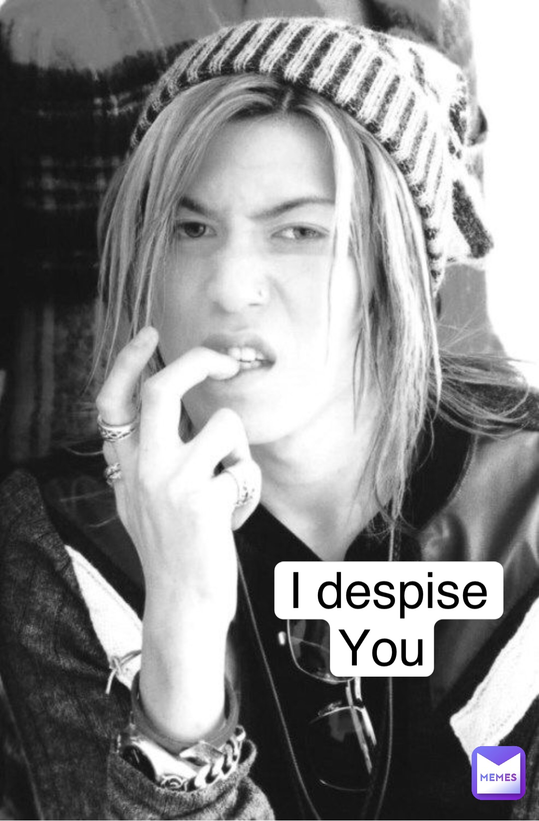 I despise 
You