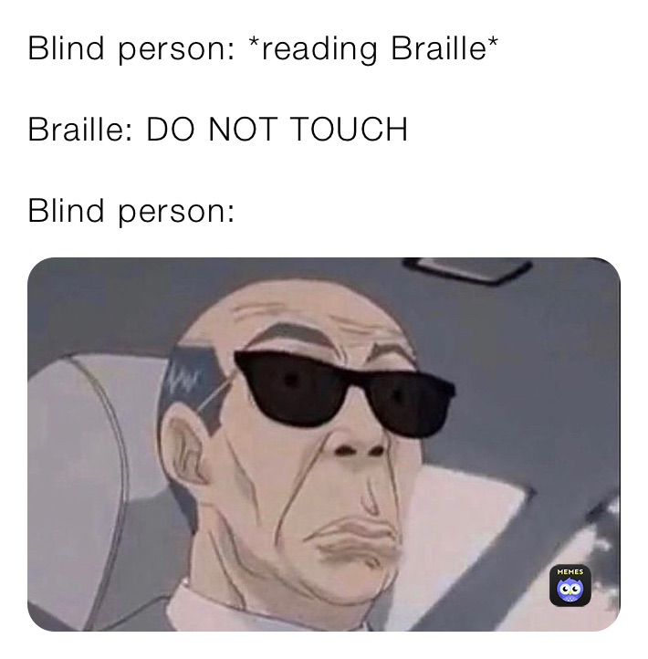 Blind person: *reading Braille*

Braille: DO NOT TOUCH 

Blind person: