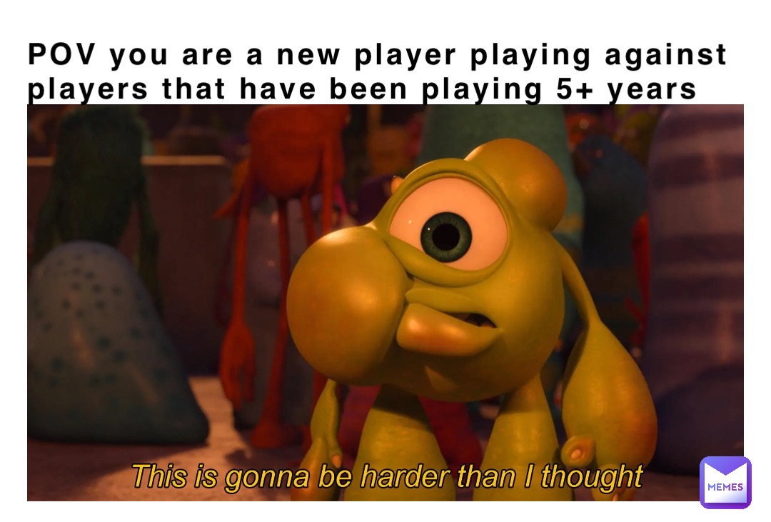 POV you are a new player playing against players that have been playing 5+ years