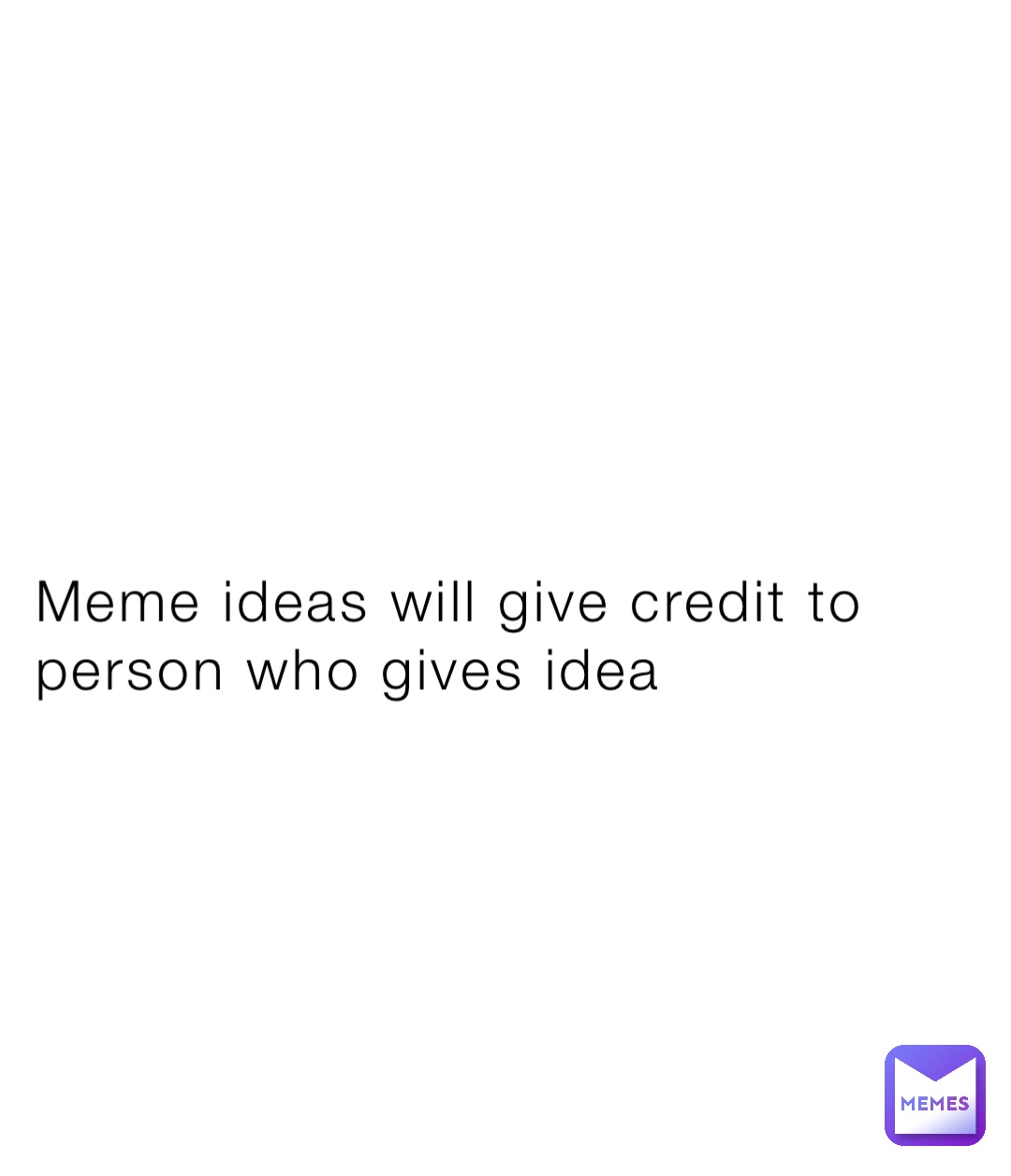 Meme ideas will give credit to person who gives idea