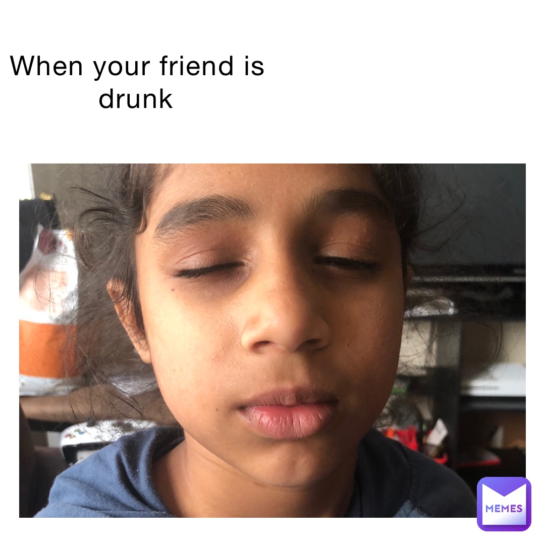 When your friend is drunk