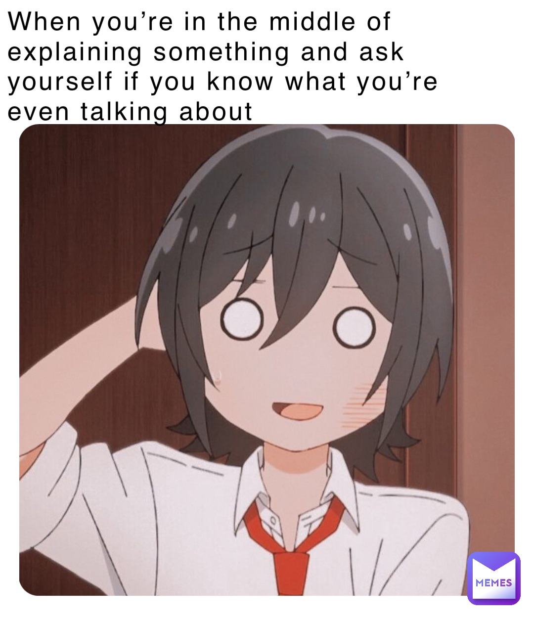 When you’re in the middle of explaining something and ask yourself if you know what you’re even talking about