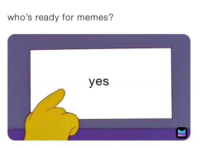 who’s ready for memes?