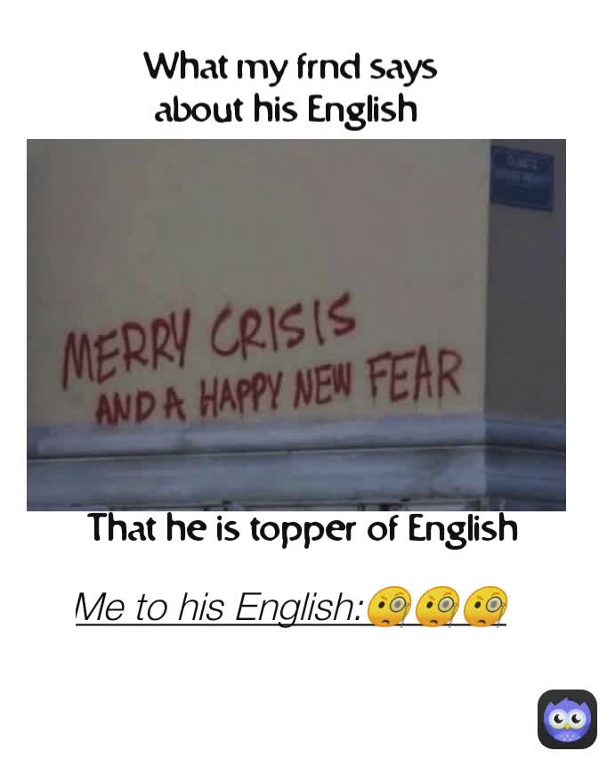 What my frnd says about his English  Me to his English:🧐🧐🧐 That he is topper of English 