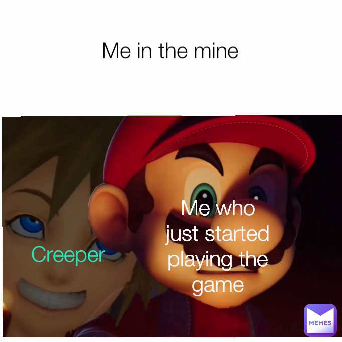Me who just started playing the game Me in the mine Creeper