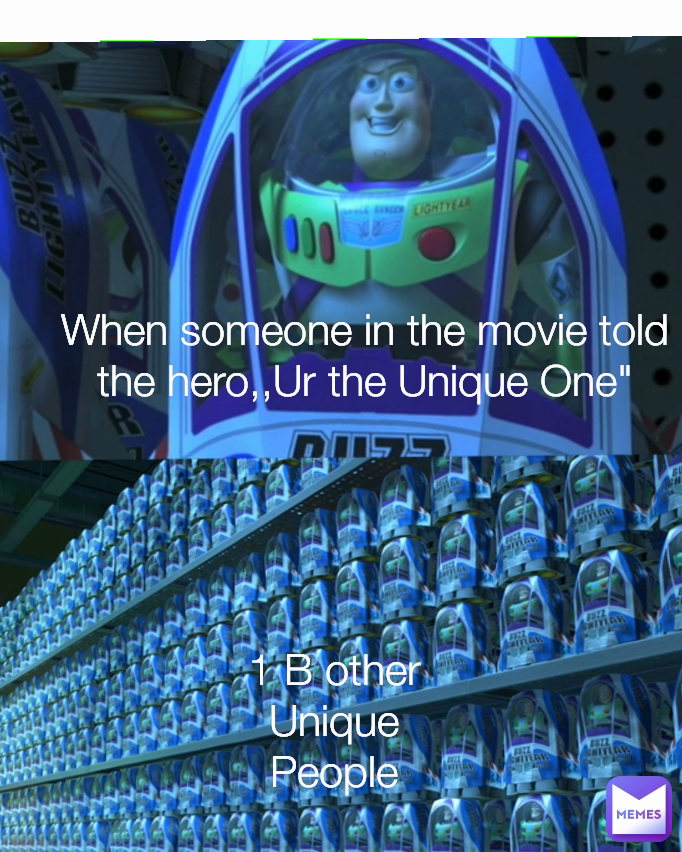 1 B other Unique People When someone in the movie told the hero,,Ur the Unique One"
