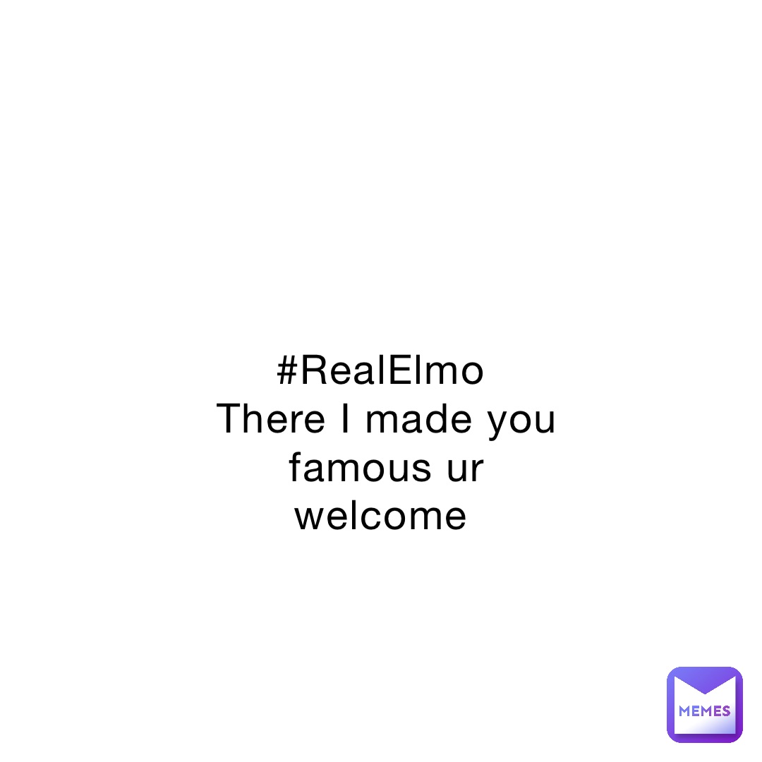 #RealElmo
There I made you famous ur welcome