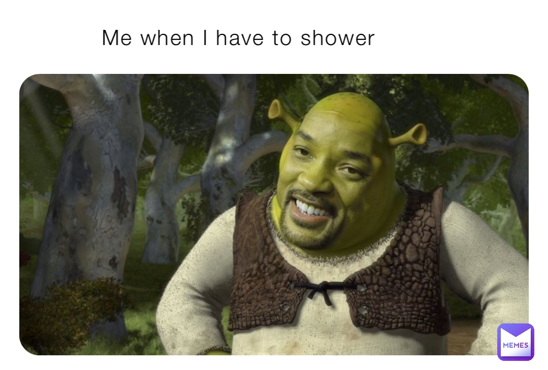 Me when I have to shower
