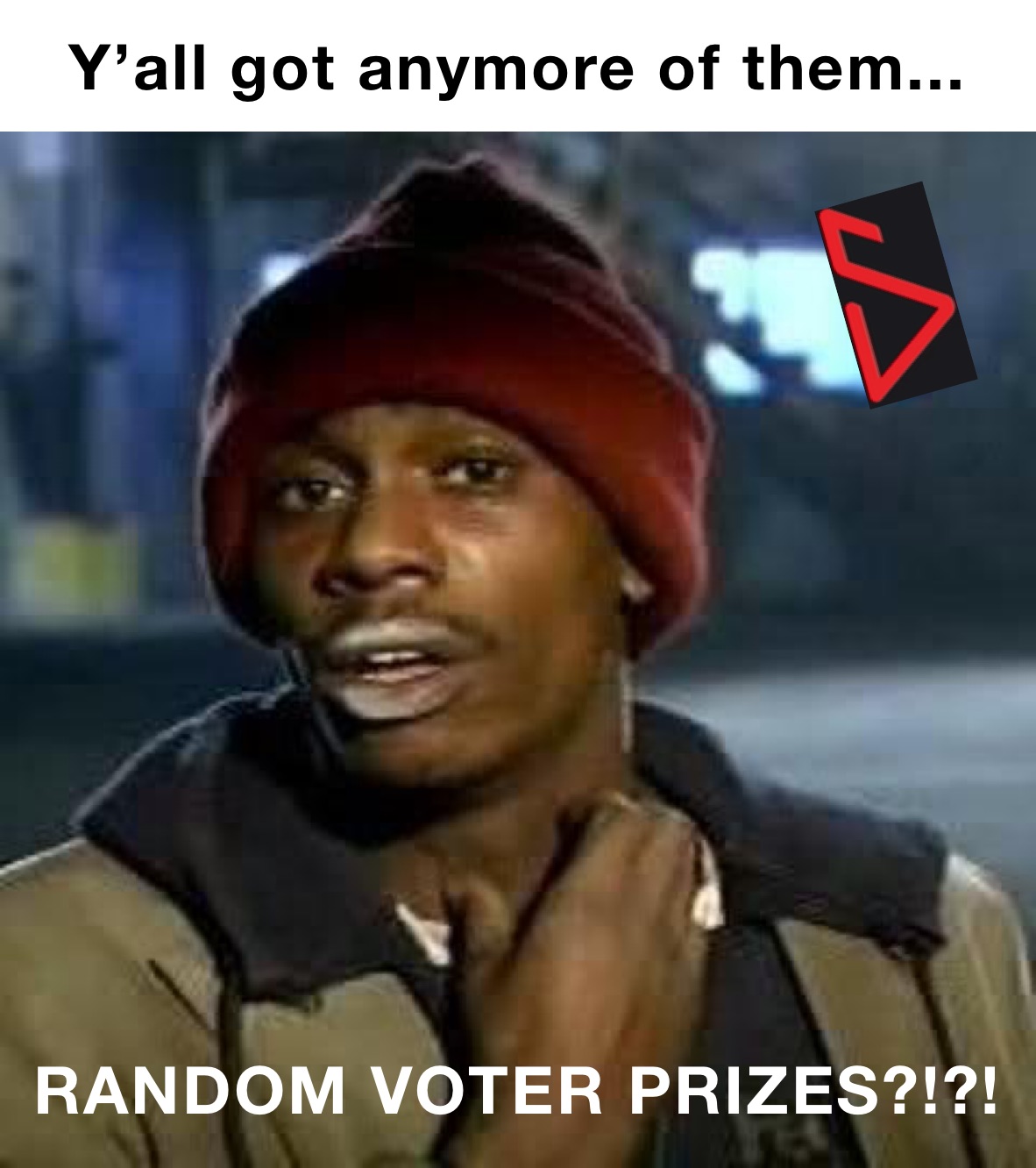 Y’all got anymore of them... RANDOM VOTER PRIZES?!?!