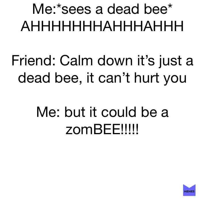 #bee  #deadbee  #scared  #imscared  #bumblebee  #bumble  #pun  #puns  #friend  #bestie  #problems  #hurt  #chill  #screams