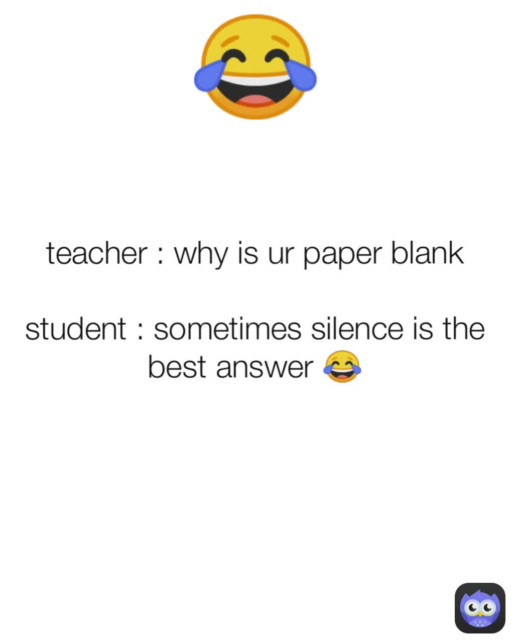 teacher : why is ur paper blank

student : sometimes silence is the best answer 😂 😂